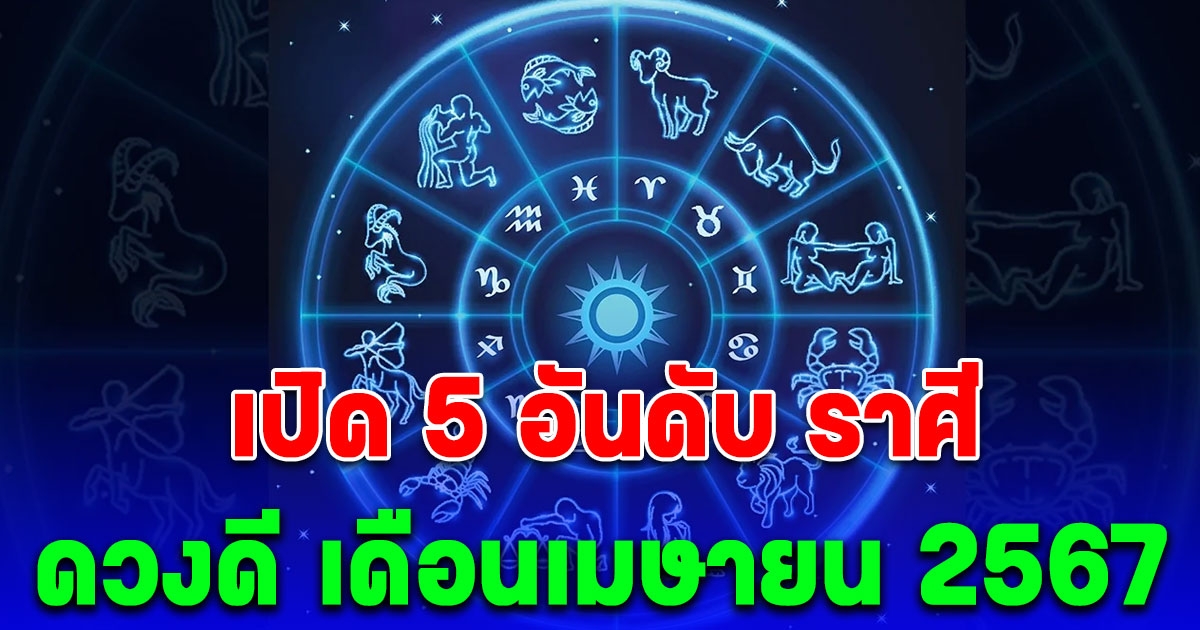 เปิด 5 อันดับ ราศีดวงดีสุด เดือนเมษายน 2567