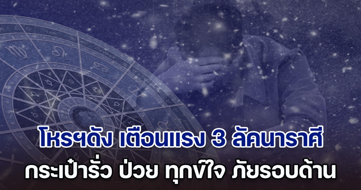 ชีวิตสู้กลับ! โหรฯดัง เตือนแรง 3 ลัคนาราศี กระเป๋ารั่ว ป่วย ทุกข์ใจ ภัยรอบด้าน