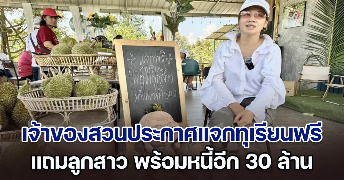 หนุ่มโสดว่าไง! เจ้าของสวนทุเรียน ประกาศหาลูกเขย แจกทุเรียนฟรี พ่วงหนี้ 30 ล้าน