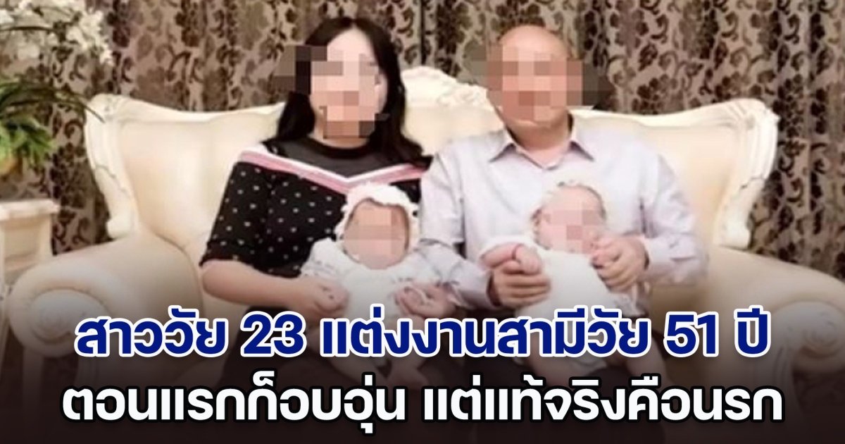 สาววัย 23 แต่งงานสามีวัย 51 ปี อยู่ด้วยกันอย่างอบอุ่นมา 8 ปี มีลูกหลายคน แต่เพิ่งมารู้ที่แท้จริงแล้วคือนรก (ตปท.)