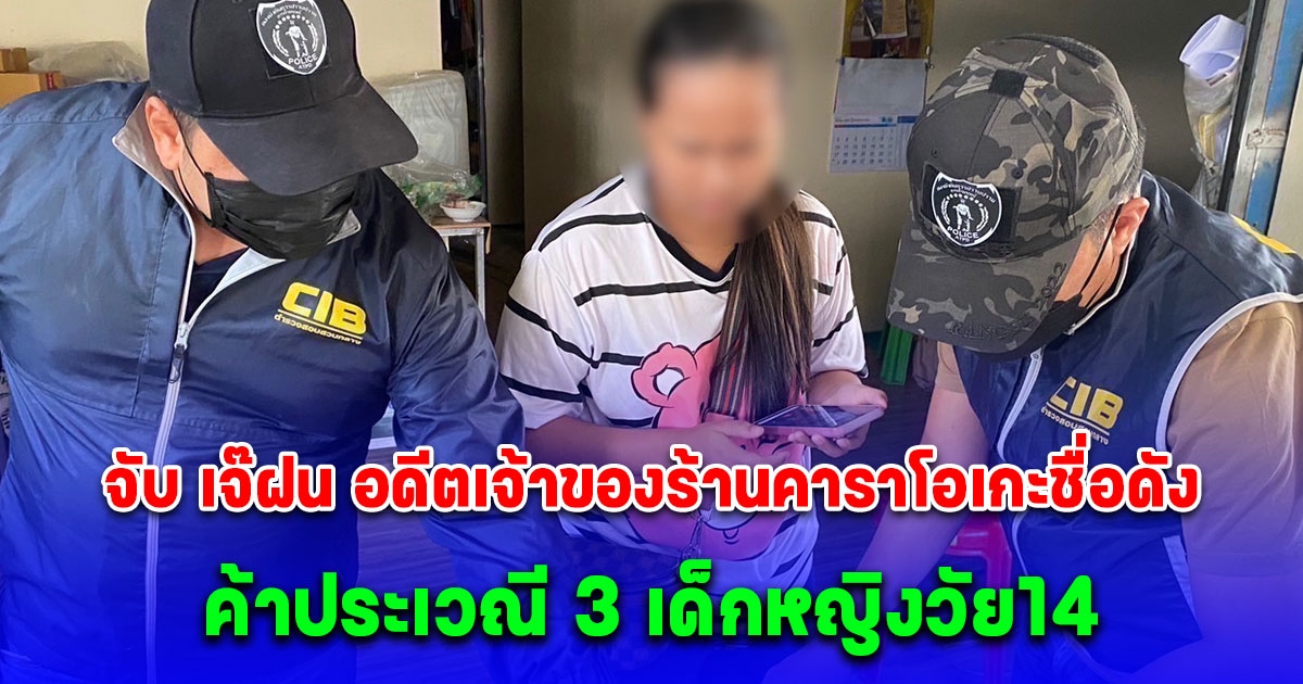 บุกจับ เจ๊ฝน อดีตเจ้าของร้านคาราโอเกะชื่อดัง ค้าประเวณี 3 เด็กหญิงวัย14