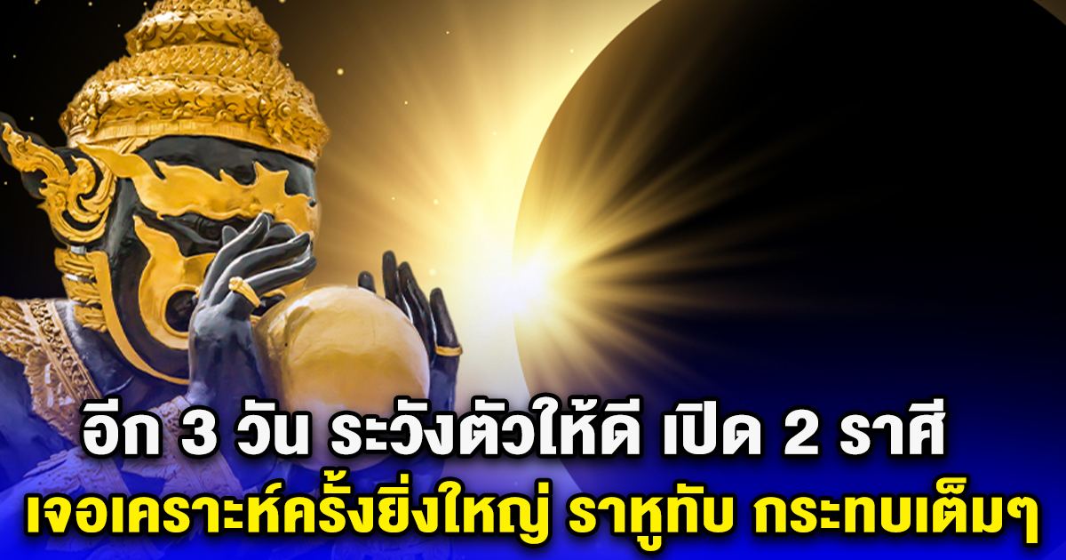 อีก 3 วัน ระวังตัวให้ดี เปิด 2 ราศี เจอเคราะห์ครั้งยิ่งใหญ่ ราหูทับ กระทบเต็มๆ