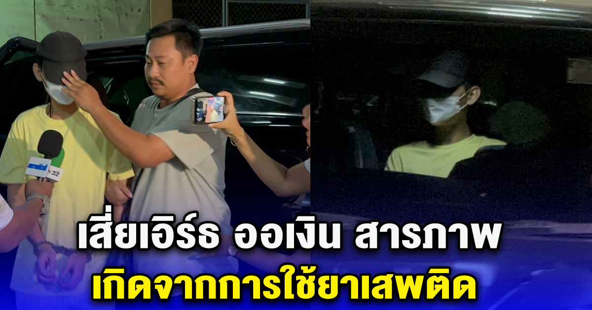 เสี่ยเอิร์ธ ออเงิน สารภาพ เกิดจากการใช้ยาเสพติด
