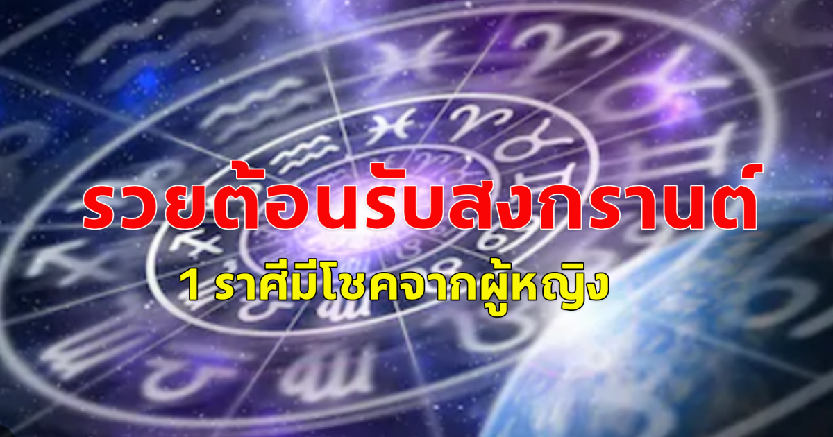 ดวงการเงิน เมษายน 2567 ราศีไหนมีเกณฑ์รวยรับสงกรานต์