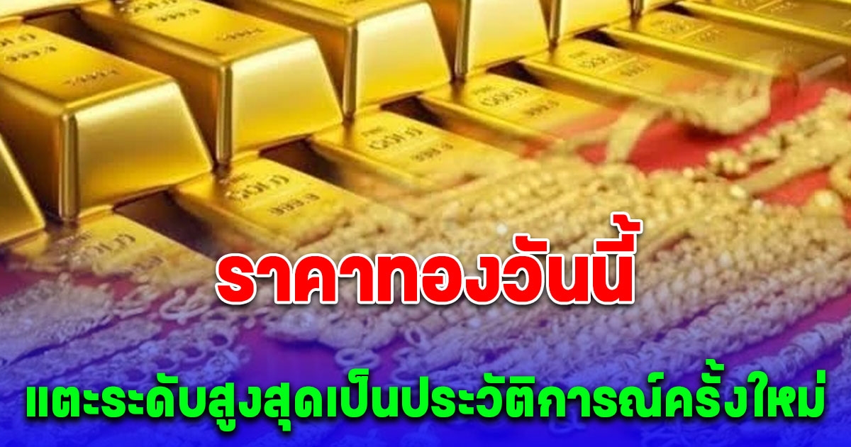 ราคาทองวันนี้ 6 เมษายน 2567 แพงสุดในประวัติศาสตร์