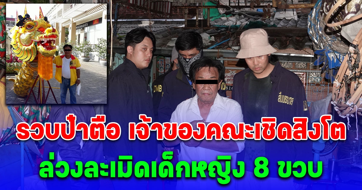 รวบป๋าตือ วัย 70 ปี เจ้าของคณะเชิดสิงโต ล่วงละเมิดเด็กหญิง 8 ขวบ