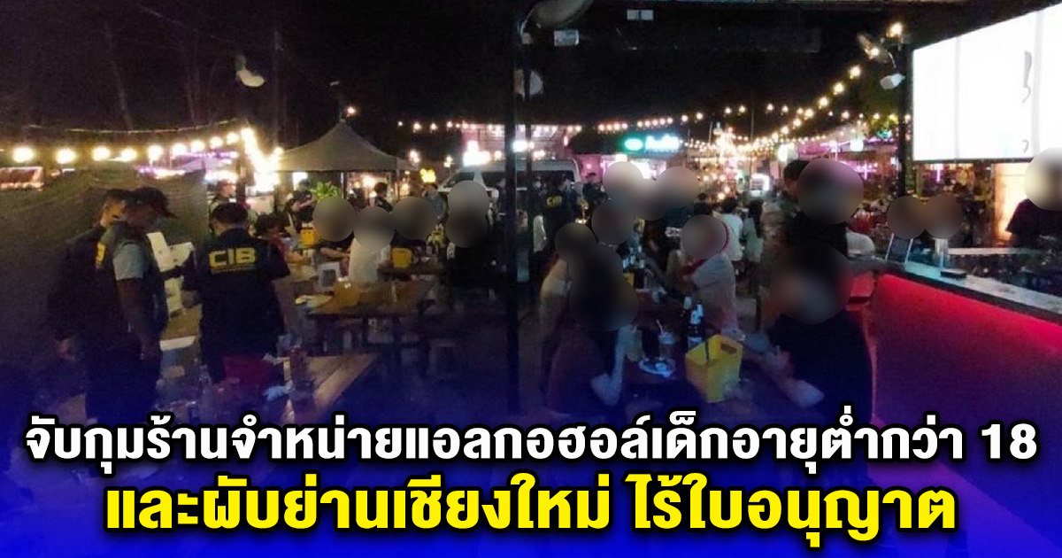 จับกุมร้านจำหน่ายแอลกอฮอล์ให้กับเด็กอายุต่ำกว่า 18 ปี และผับย่านเชียงใหม่ ไร้ใบอนุญาต