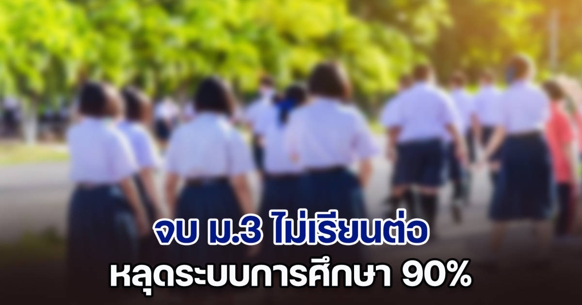 ไปต่อไม่ไหว! จบ ม.3 ไม่เรียนต่อ หลุดระบบการศึกษา 90%