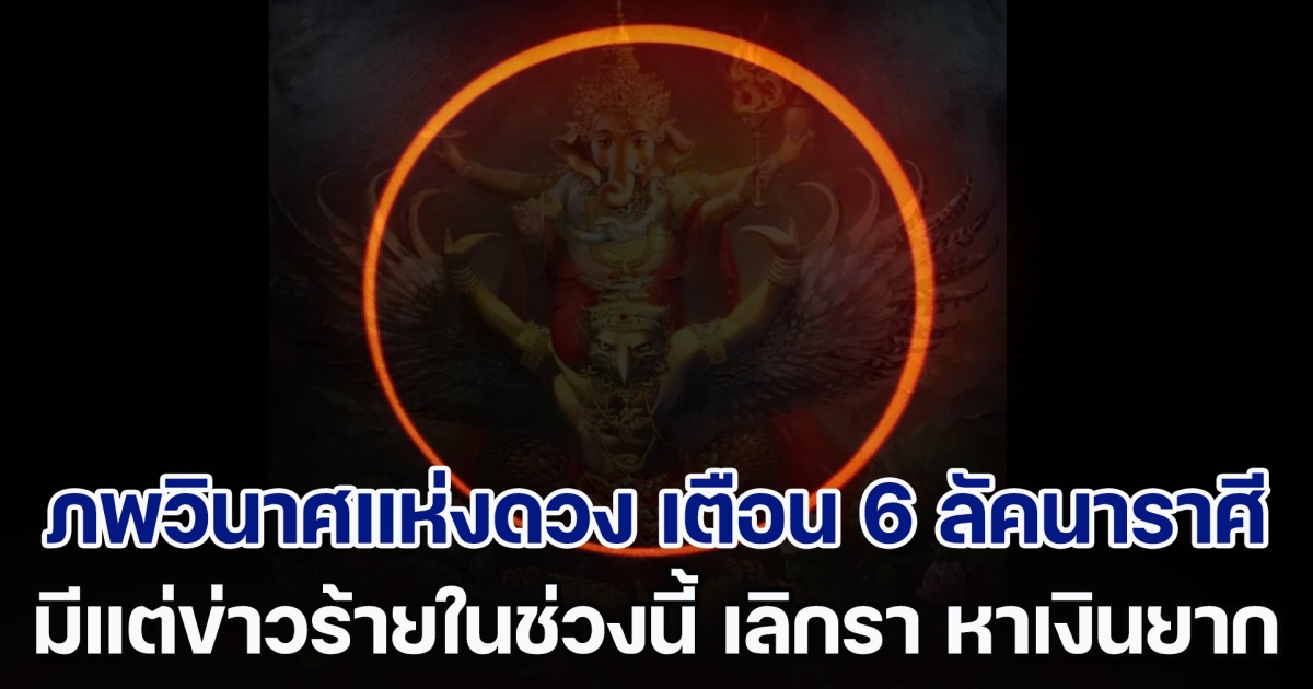 ภพวินาศแห่งดวง เตือนแรง 6 ลัคนาราศี จะมีแต่ข่าวร้ายในช่วงนี้ ทะเลาะเลิกรา หาเงินยาก