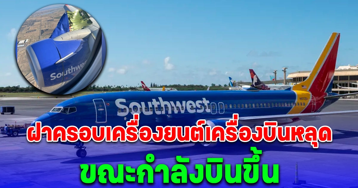 ผู้โดยสาร 135 คน ช็อก ฝาครอบเครื่องยนต์โบอิ้ง 737 สายการบินเซาท์เวสต์ หลุดขณะบินขึ้น