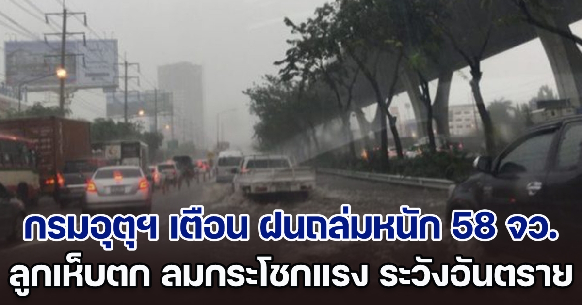 กรมอุตุฯ ประกาศเตือน ฝนถล่มหนัก 58 จังหวัด ลูกเห็บตก ลมกระโชกแรง ขอให้ประชาชนระวังอันตราย