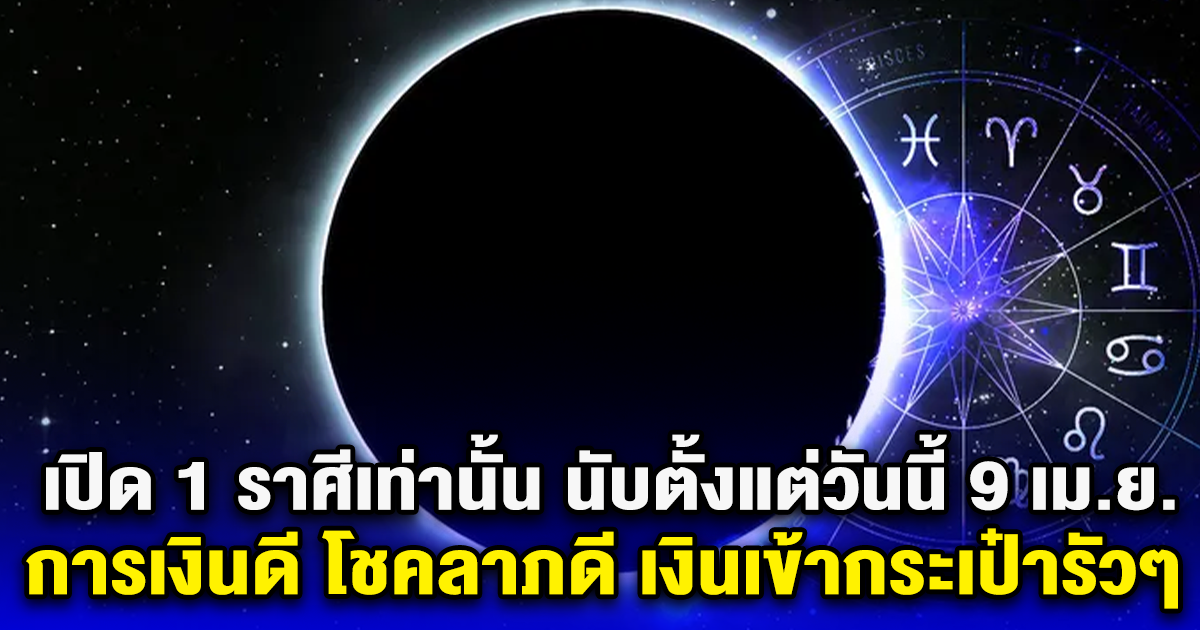 เปิด 1 ราศีเท่านั้น นับตั้งแต่วันนี้ 9 เม.ย. การเงินดี โชคลาภดี เงินเข้ากระเป๋ารัวๆ