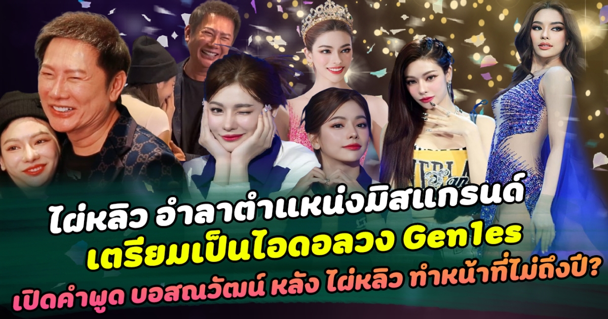 แฟนคลับสุดซึ้ง ไผ่หลิว อำลาตำแหน่งมิสแกรนด์ เตรียมเป็นไอดอลวง Gen1es เปิดคำพูด บอสณวัฒน์ รู้สึกอย่างไร หลัง ไผ่หลิว ทำหน้าที่นางงามไม่ถึงปี