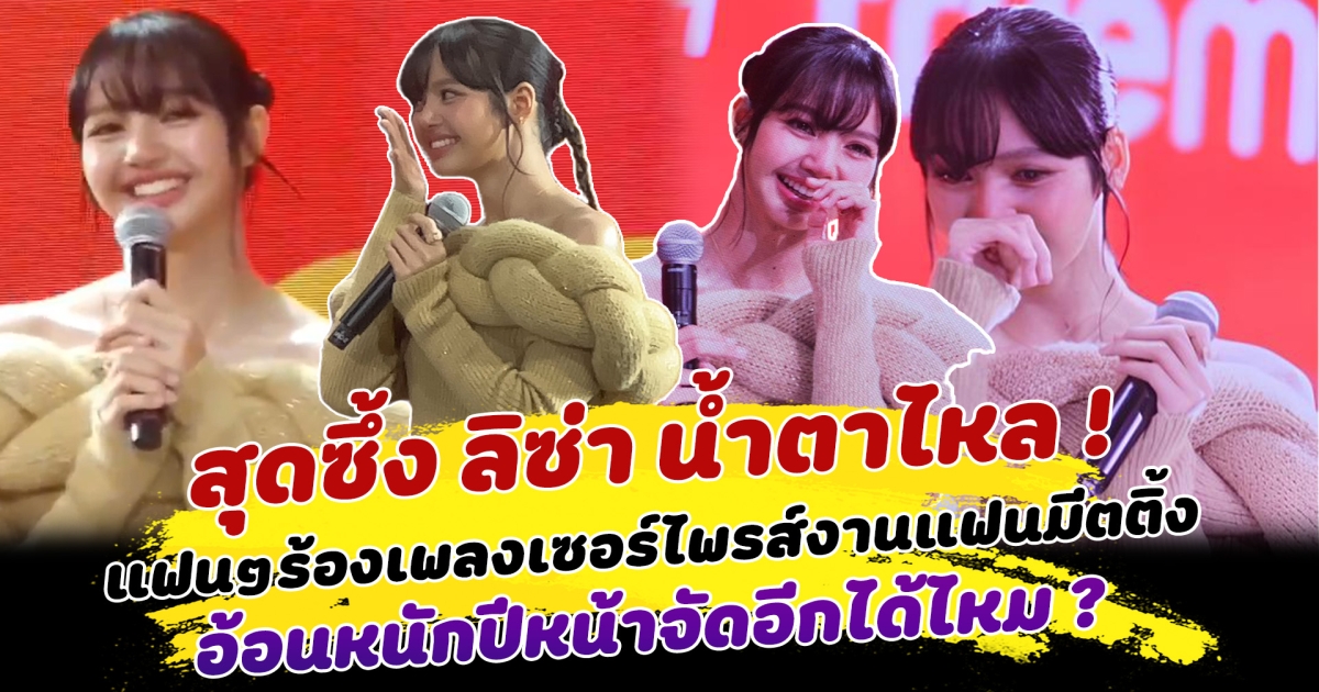 สุดซึ้ง ลิซ่า น้ำตาไหล แฟนคลับร่วมร้องเพลงเซอร์ไพรส์กลางงานแฟนมีตติ้ง ก่อนเปิดโหมดอ้อนหนัก ปีหน้าจัดอีกได้ไหม ด้านแฟนๆแห่เชียร์ ลุ้น ไปราชมังฯ