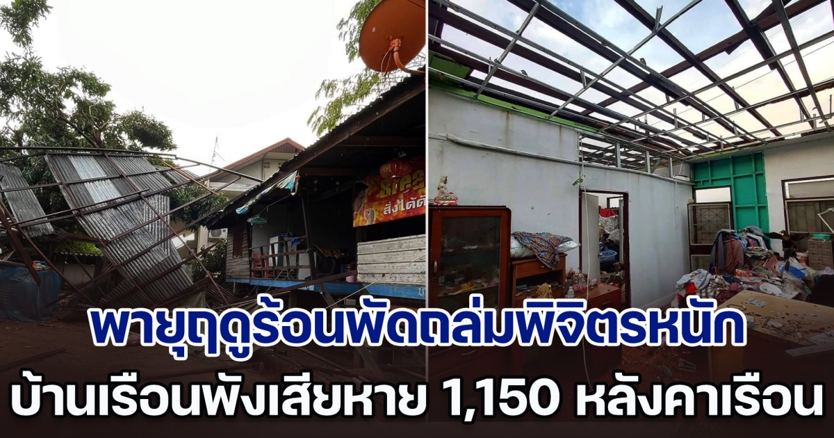 อ่วม! พายุฤดูร้อนพัดถล่มพิจิตรหนัก บ้านเรือนชาวบ้านปลิวว่อน พังเสียหาย 1,150 หลังคาเรือน