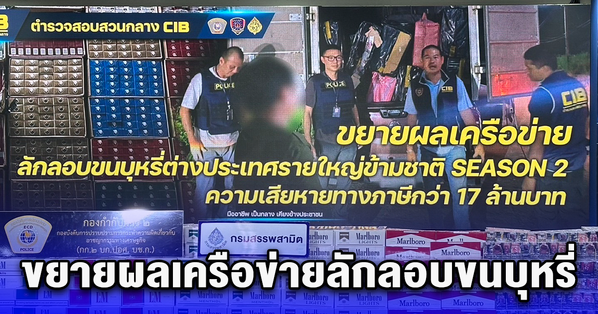 ขยายผลเครือข่ายลักลอบขนบุหรี่ต่างประเทศรายใหญ่ข้ามชาติ เสียหายทางภาษีกว่า 17 ล้านบาท