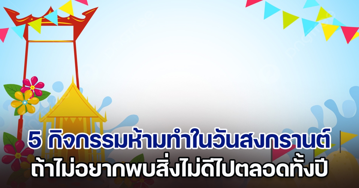 ความเชื่อส่วนบุคคล! 5 กิจกรรมห้ามทำในวันสงกรานต์ ถ้าไม่อยากพบสิ่งไม่ดีไปตลอดทั้งปี