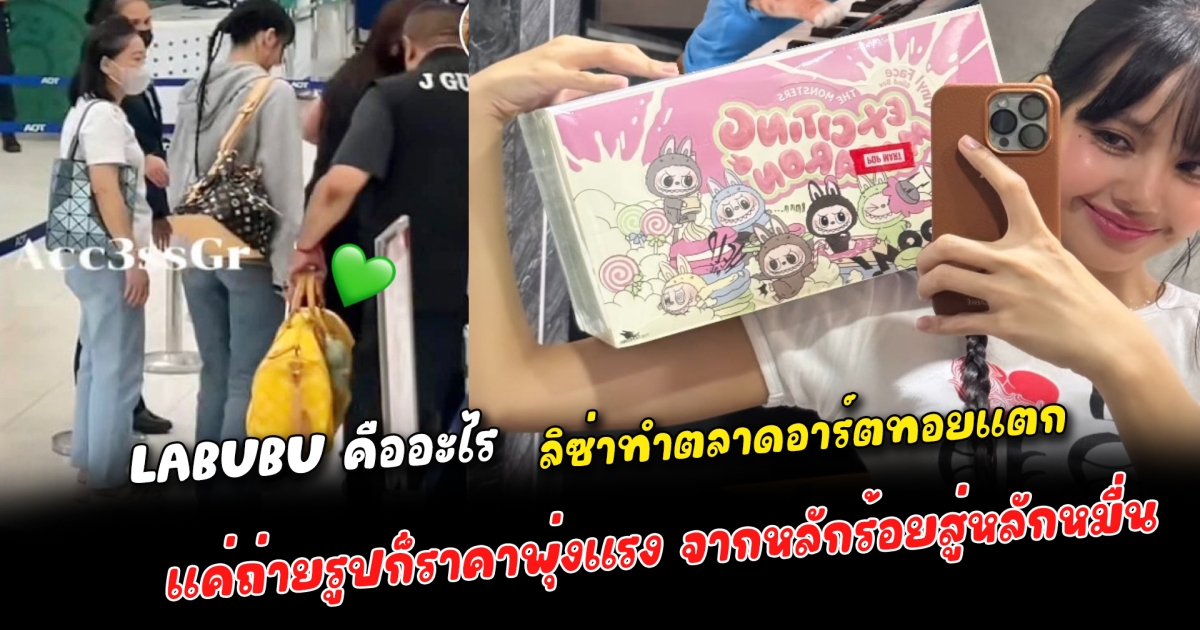 LABUBU คืออะไร ลิซ่าทำตลาดอาร์ตทอยแตก แค่ถ่ายรูปก็ราคาพุ่งแรง จากหลักร้อยสู่หลักหมื่น