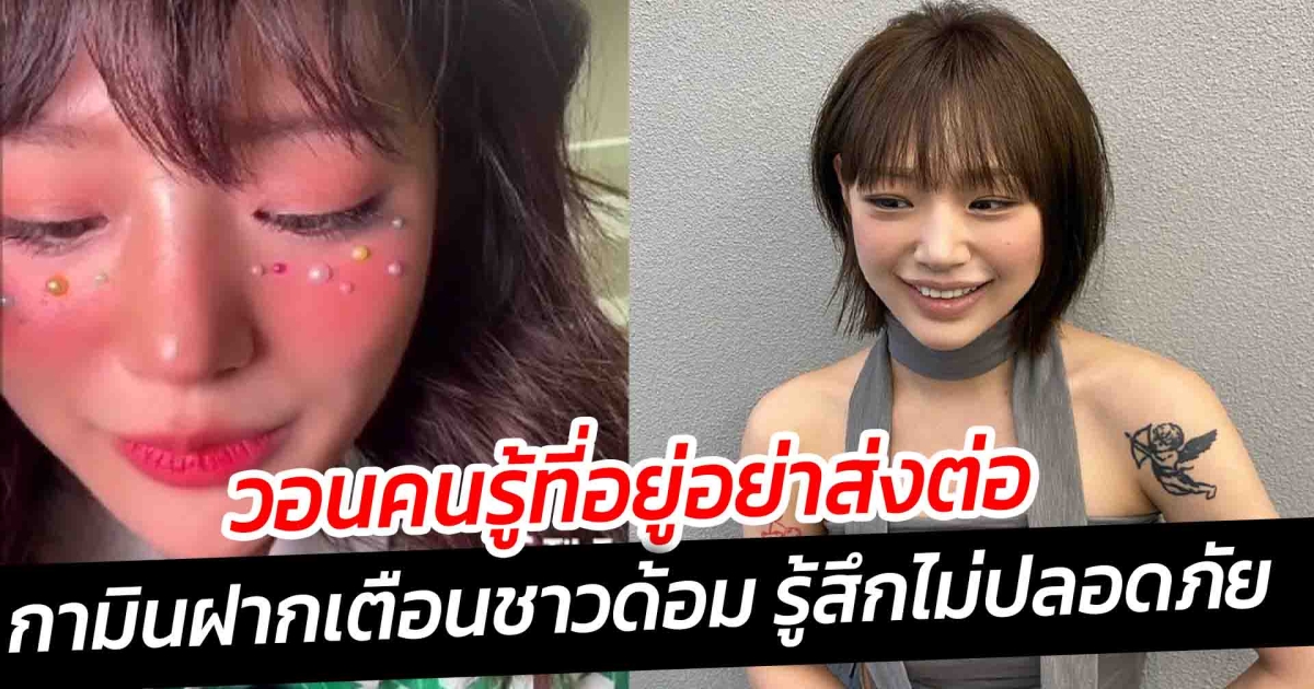 กามินฝากเตือนชาวด้อม รู้สึกไม่ปลอดภัย หลังมีคนบุกหาถึงบ้านชาลี วอนคนรู้ที่อยู่อย่าส่งต่อ
