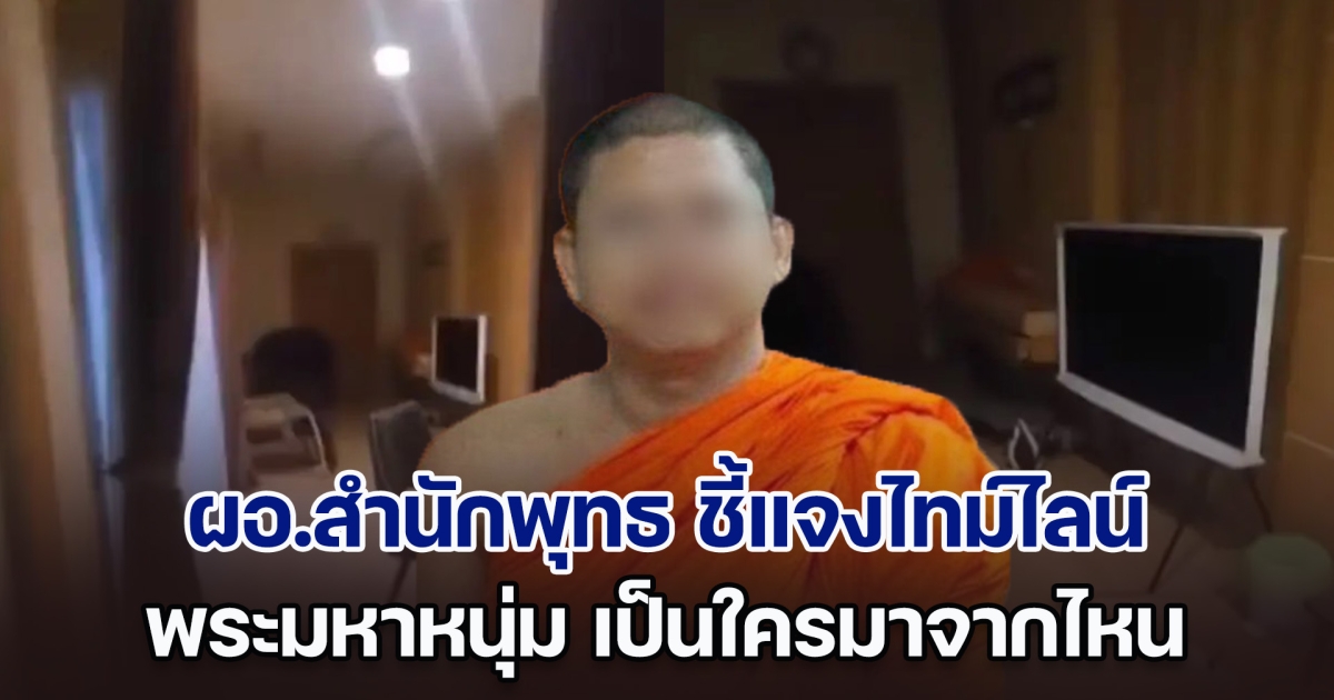 ผอ.สำนักพุทธ ชี้แจงไทม์ไลน์ชัด พระมหาหนุ่ม เป็นใครมาจากไหน