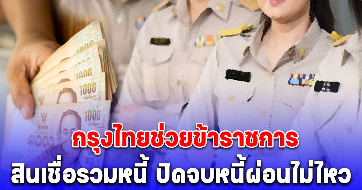 กรุงไทย ออกสินเชื่อรวมหนี้ หวังช่วยข้าราชการ ปิดจบหนี้ผ่อนไม่ไหว