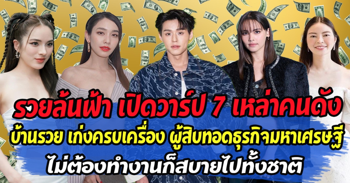 ชีวิตดี๊ดี เปิดวาร์ป 7 เหล่าคนดัง บ้านรวย เก่งครบเครื่อง ผู้สิบทอดธุรกิจมหาเศรษฐี ไม่ต้องทำงานก็สบายไปทั้งชาติ
