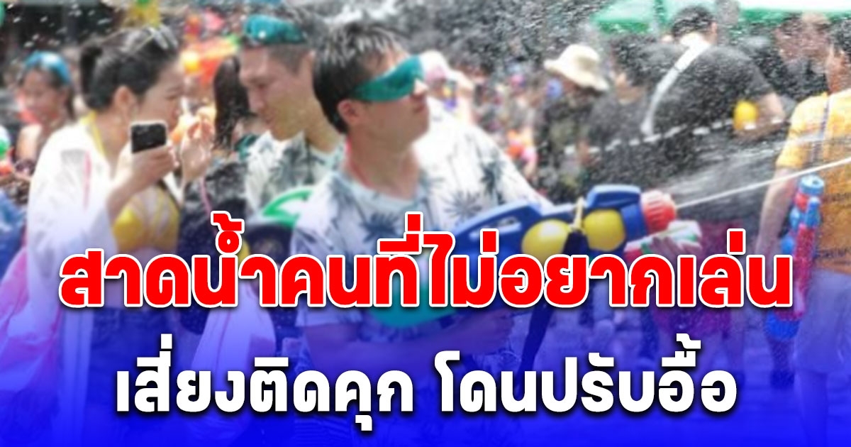 เตือนแล้วนะ สาดน้ำคนไม่เล่น เสี่ยงติดคุก โดนปรับ 6 หมื่น
