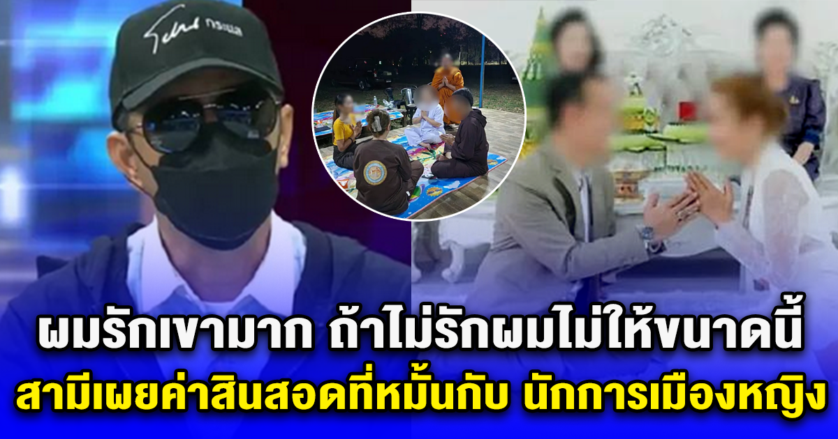 ผมรักเขามาก ถ้าไม่รักผมไม่ให้ขนาดนี้ สามีเผยค่าสินสอดที่หมั้นกับ นักการเมืองหญิง แอบแซ่บ พระมหา ห.