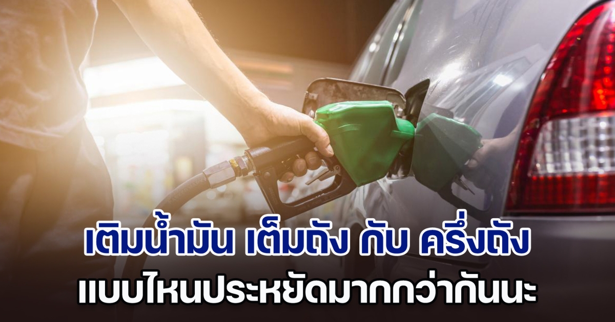 เฉลยแล้ว เติมน้ำมัน เต็มถัง กับ ครึ่งถัง แบบไหนประหยัดมากกว่ากัน