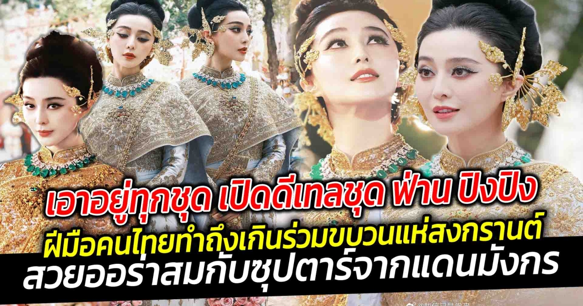 เอาอยู่ทุกชุด เปิดดีเทลชุด ฟ่าน ปิงปิง ฝีมือคนไทยทำถึงเกิน ร่วมขบวนแห่ในงานพิธีเปิดมหาสงกรานต์ สวยออร่าสมกับซุปตาร์จากแดนมังกร