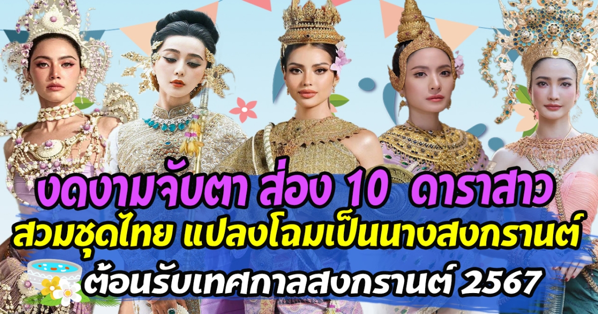 งดงามจับตา ส่อง 10 ดาราสาว สวมชุดไทย แปลงโฉมเป็นนางสงกรานต์ ต้อนรับเทศกาลสงกรานต์ 2567