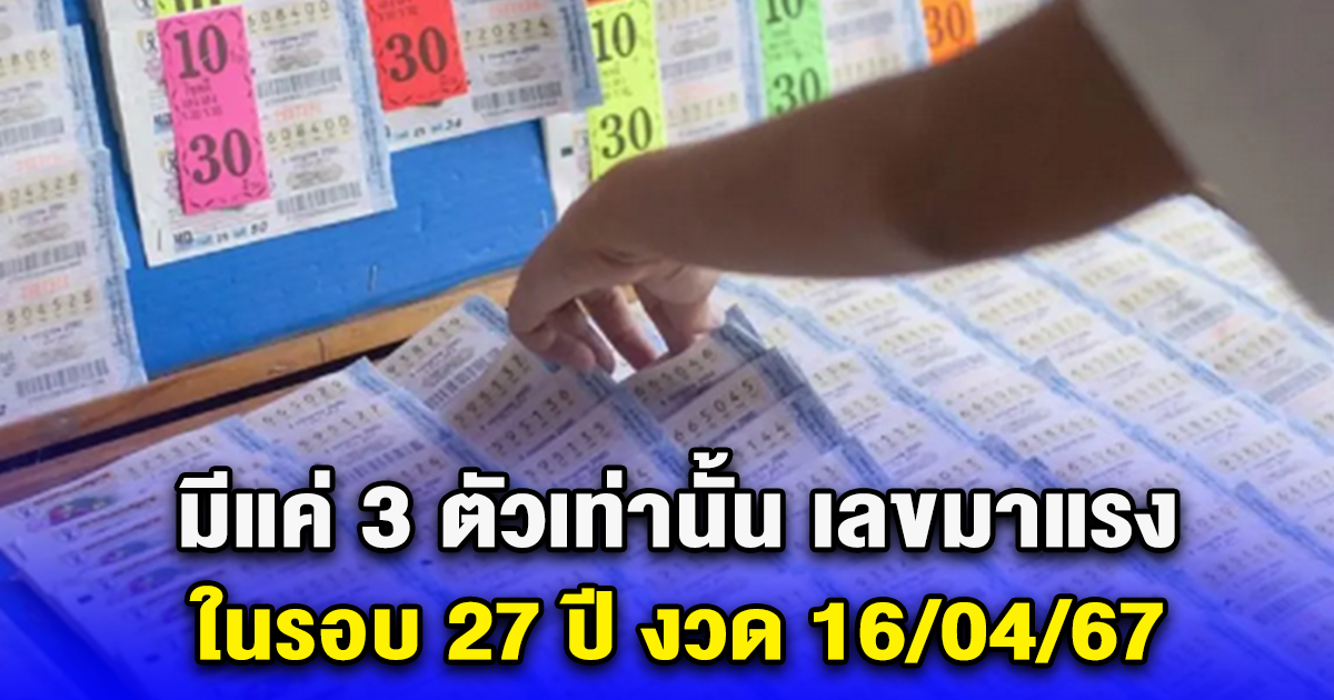 มีแค่ 3 ตัวเท่านั้น เลขมาแรง ในรอบ 27 ปี งวด 16/04/67