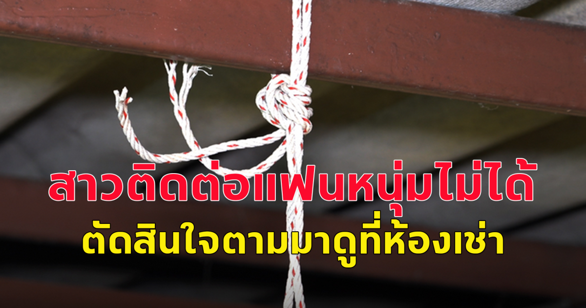 หนุ่มผูกคอดับคาห้องเช่า แฟนสาวนั่งร้องไห้ เผยสาเหตุแฟนหนุ่มตัดสินใจคิดสั้น