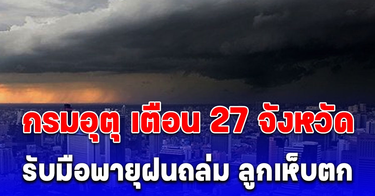 กรมอุตุ เตือน 27 จังหวัด วันนี้รับมือพายุฝนถล่ม ลูกเห็บตก