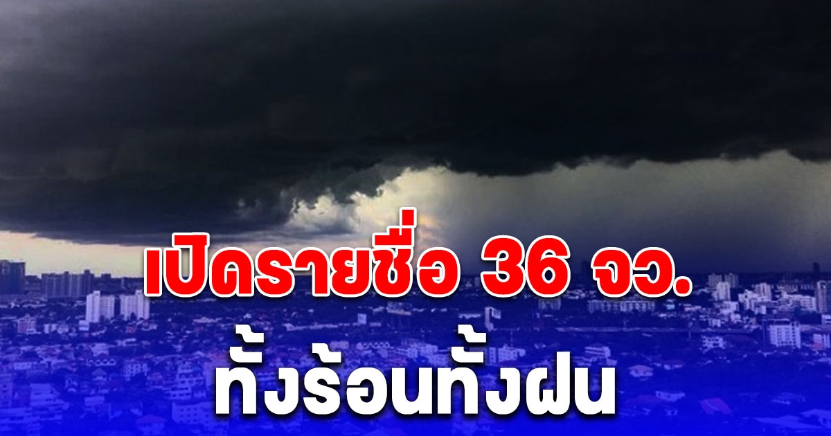 เปิดรายชื่อ 36 จว. โดนพายุฝนถล่ม ลมกระโชกแรง