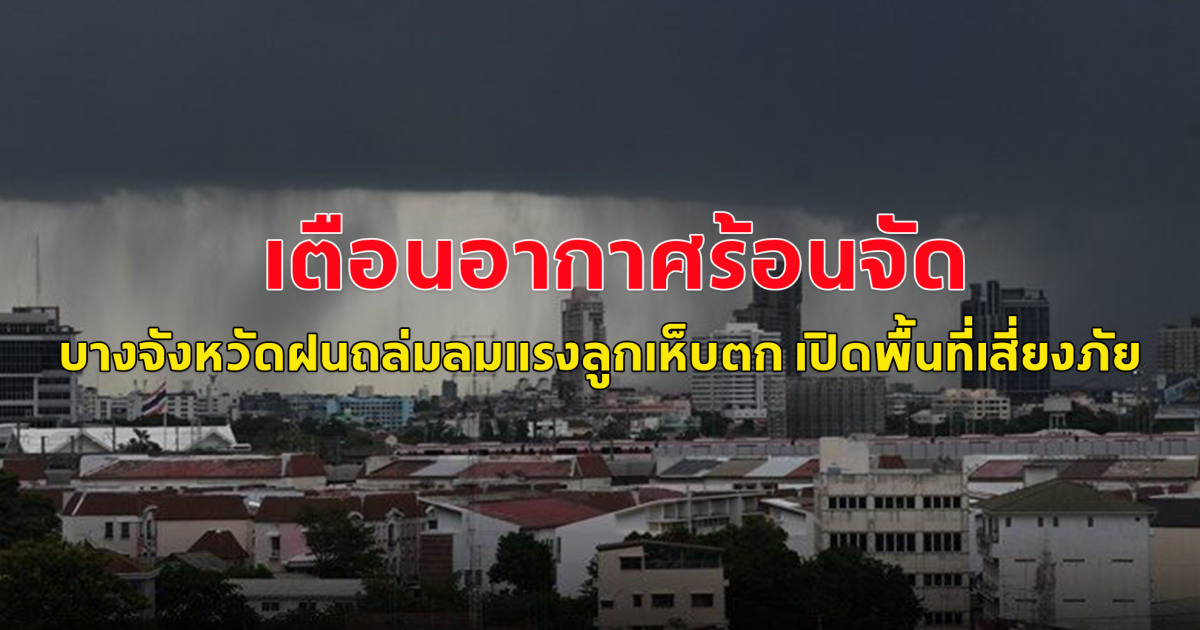 กรมอุตุฯ เตือนอากาศร้อนจัด บางจังหวัดฝนถล่มลมแรงลูกเห็บตก เปิดพื้นที่เสี่ยงภัย