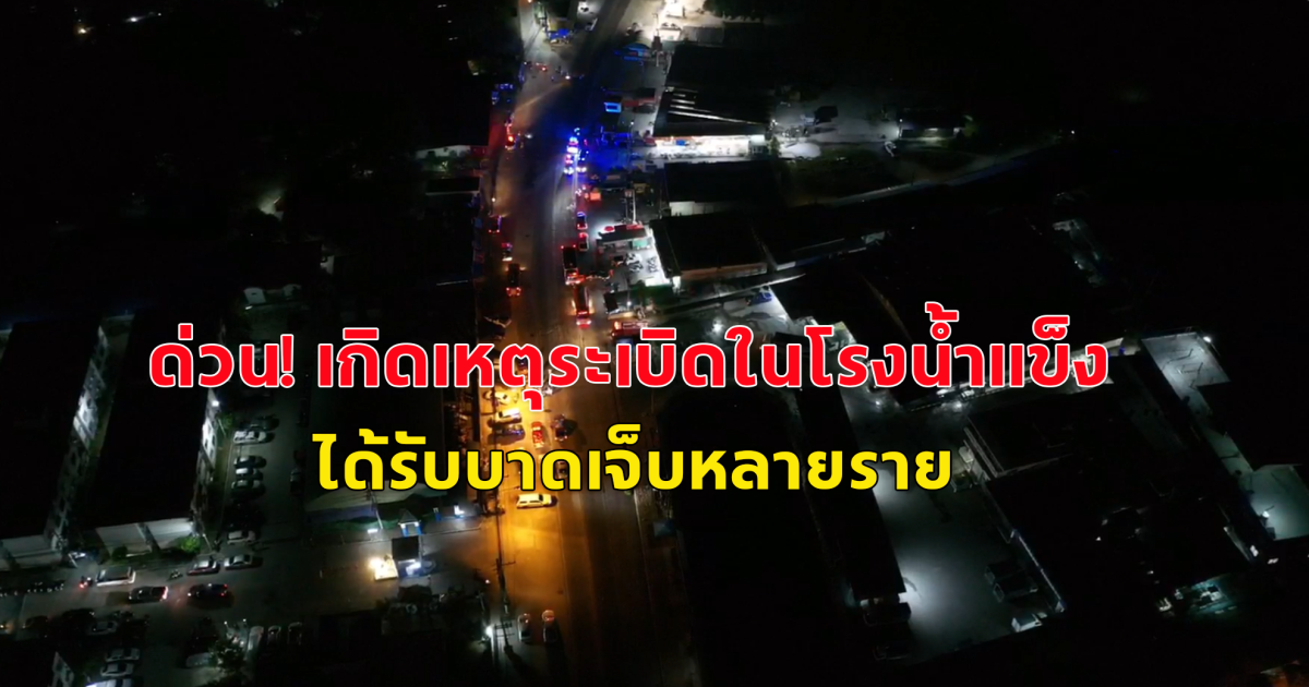 ด่วน! เกิดเหตุระเบิดในโรงน้ำแข็งบางละมุง แอมโมเนียรั่ว บาดเจ็บ หมดสติ แสบตา แสบจมูก และแน่นหน้าอก หลายราย