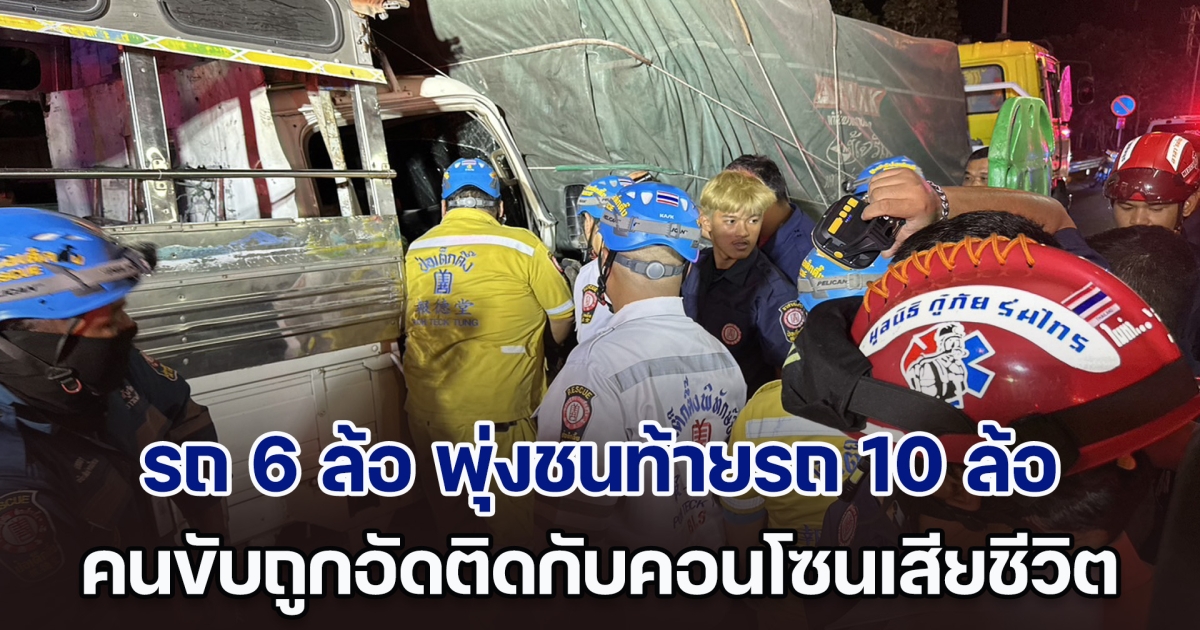 สลด! รถ 6 ล้อ พุ่งชนท้ายรถ 10 ล้อ คนขับถูกอัดติดกับคอนโซนเสียชีวิตคาที่