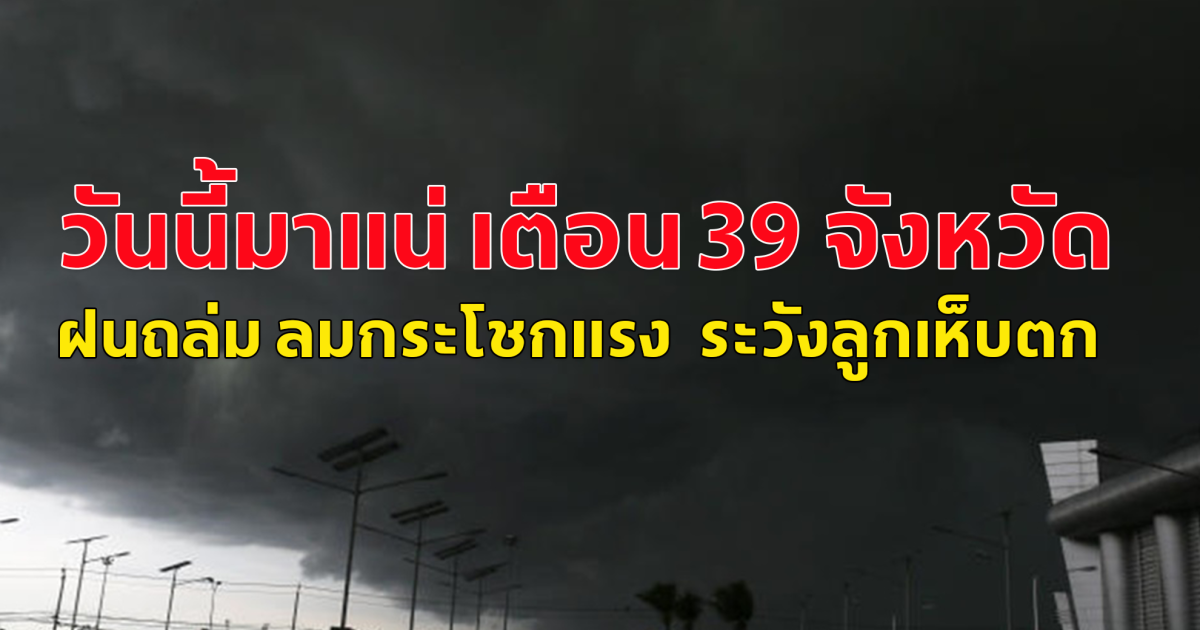 วันนี้มาแน่ เตือน 39 จังหวัด ฝนถล่ม ลมกระโชกแรง ระวังลูกเห็บตก