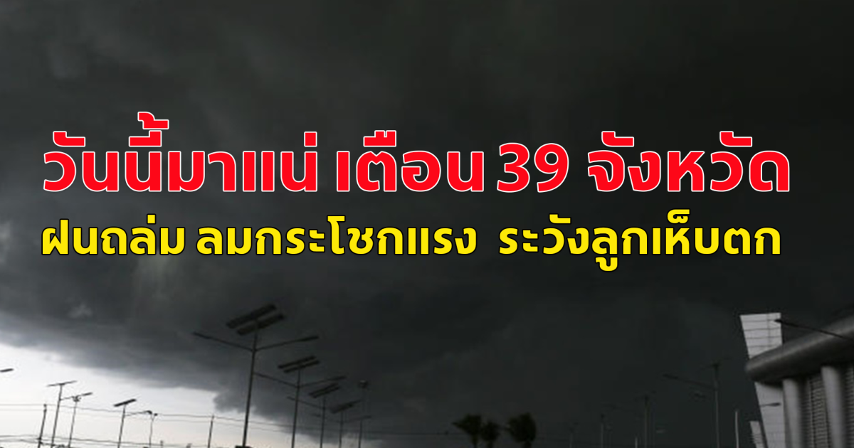 วันนี้มาแน่ เตือน 39 จังหวัด ฝนถล่ม ลมกระโชกแรง  ระวังลูกเห็บตก