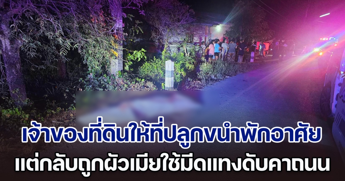2 ผัวเมียเนรคุณ เจ้าของที่ดินให้ที่ปลูกขนำพักอาศัย แต่กลับถูกใช้มีดแทงดับคาถนน ตร.เร่งล่าตัว