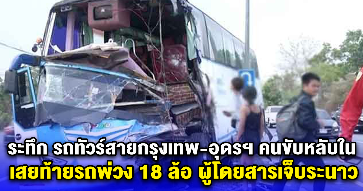 ระทึก รถทัวร์สายกรุงเทพ-อุดรฯ คนขับหลับใน เสยท้ายรถพ่วง 18 ล้อ ผู้โดยสารเจ็บระนาว