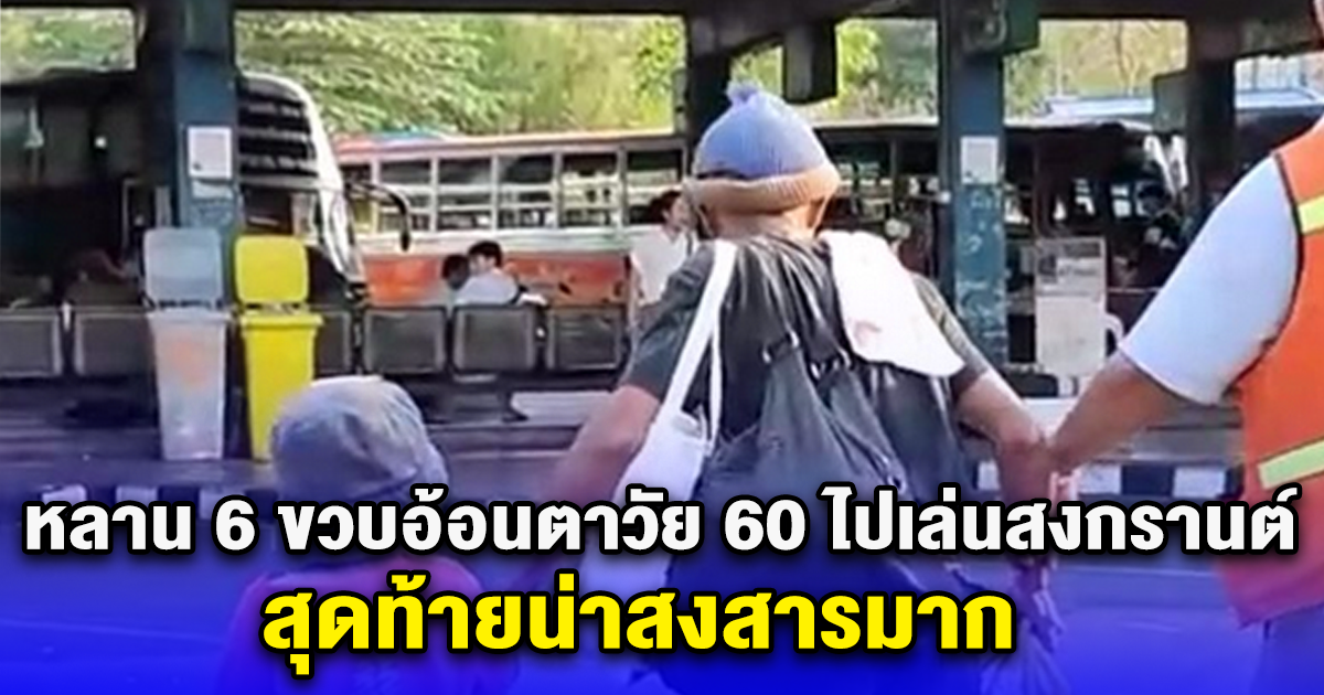 หลาน 6 ขวบอ้อนตาวัย 60 พาไปเล่นสงกรานต์ สุดท้ายน่าสงสารมาก