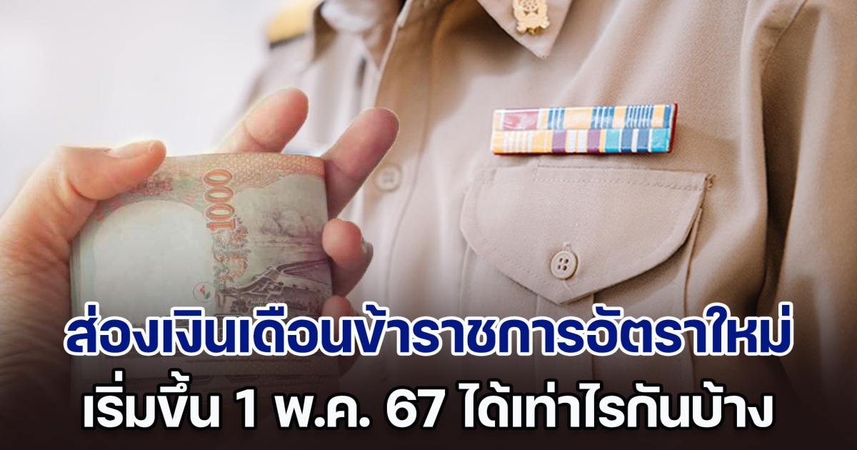 ส่องเงินเดือนข้าราชการอัตราใหม่ เริ่มขึ้น 1 พ.ค. 67 รวม 47 วุฒิการศึกษา ได้เท่าไรกันบ้าง