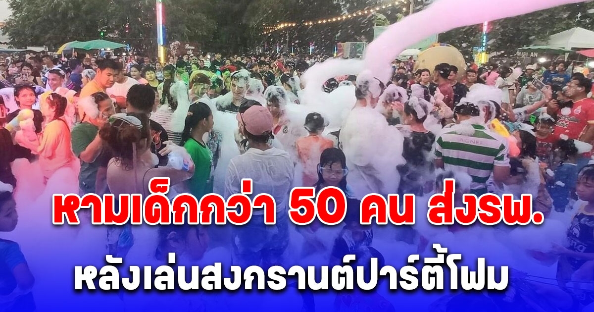 หามเด็กกว่า 50 คน ส่งรพ. หลังเล่นสงกรานต์ปาร์ตี้โฟม ใครมีอาการเหล่านี้รีบมาพบแพทย์ทันที