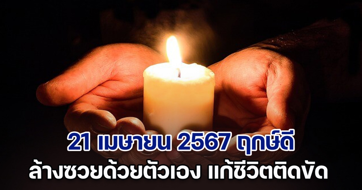 21 เมษายน 2567 ฤกษ์ดี ล้างซวยด้วยตัวเอง แก้ชีวิตติดขัด อุปสรรคมาก ทำอะไรก็ไม่ราบรื่น