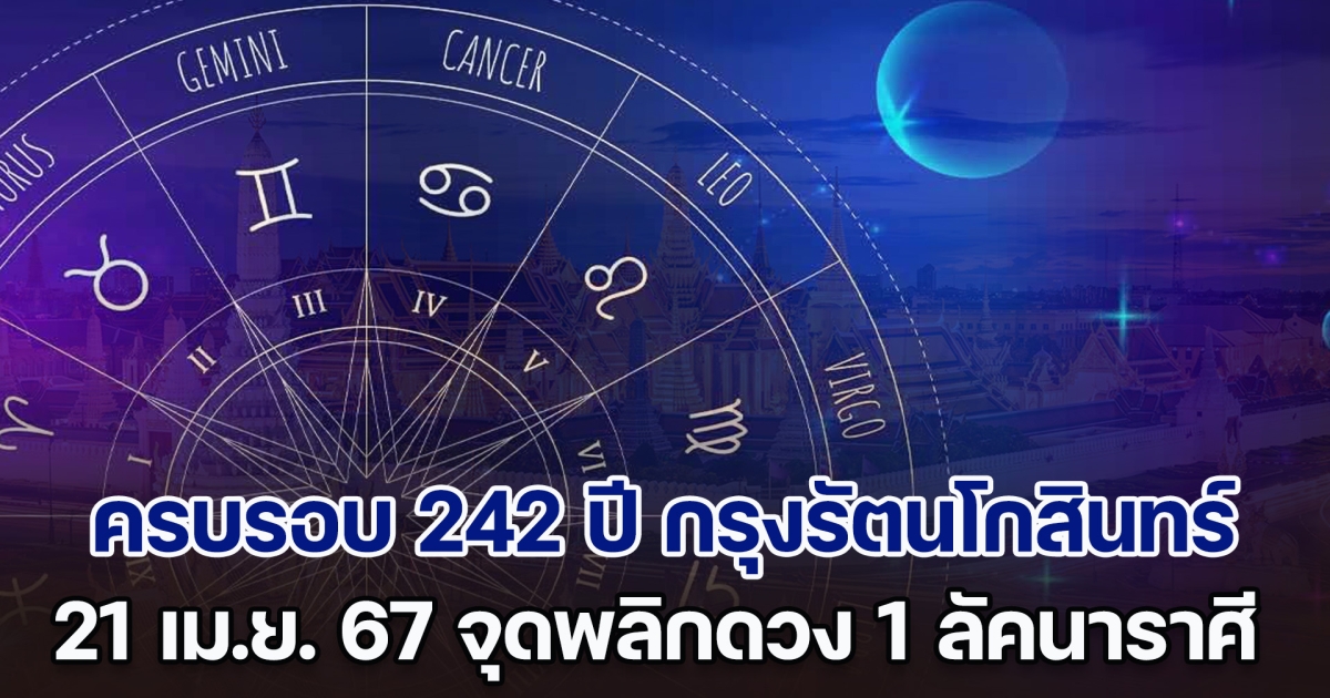 ครบรอบ 242 ปี กรุงรัตนโกสินทร์ 21 เม.ย. 67 จุดพลิกดวง 1 ลัคนาราศี เฮงปังสุด ๆ