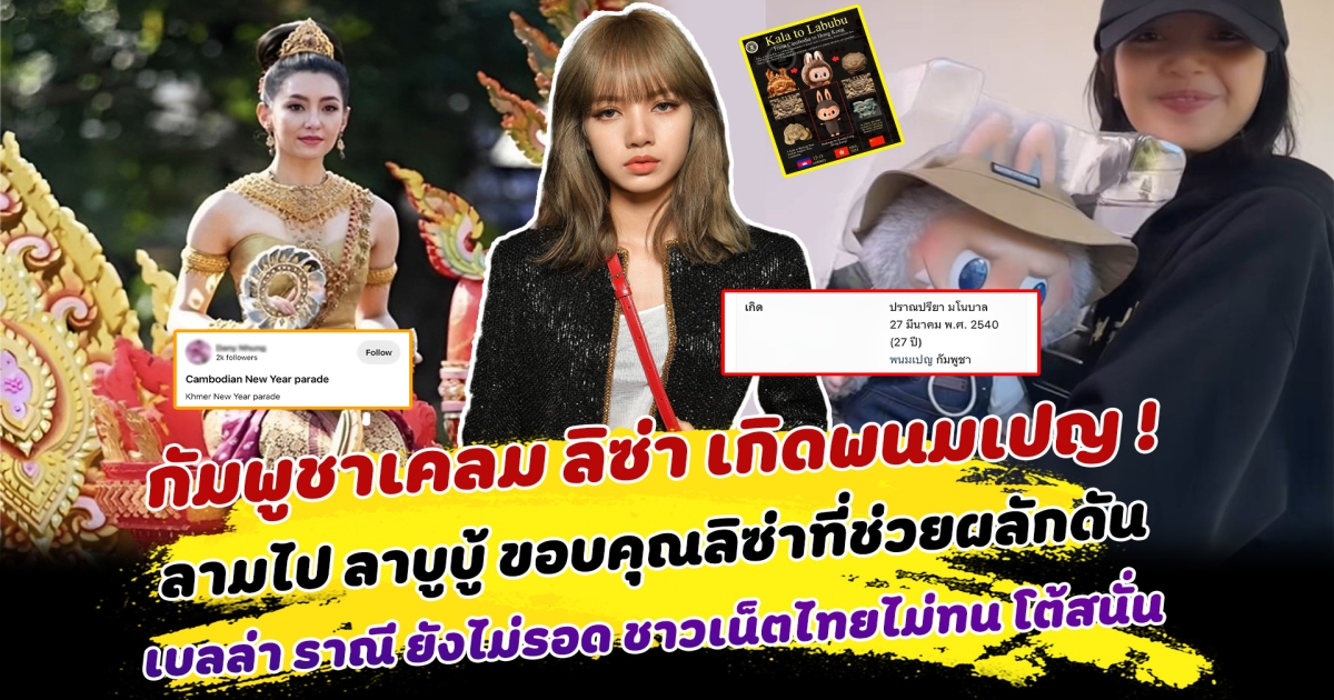 ถกสนั่น! กัมพูชาเคลม ลิซ่า เกิดพนมเปญ ลามไป ลาบูบู้ ชาวกัมพูชาลั่น ขอบคุณลิซ่าที่ช่วยผลักดัน เบลล่า ราณี ยังไม่รอด ชาวเน็ตไทย ไม่ทน เคลื่อนไหวสนั่นโซเชียล
