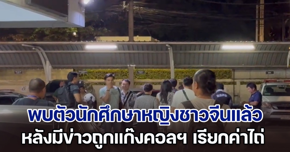 พบตัวนักศึกษาหญิงชาวจีนวัย 22 ปีแล้ว หลังมีข่าวถูกขบวนการคอลเซ็นเตอร์ เรียกค่าไถ่ข้ามชาติ