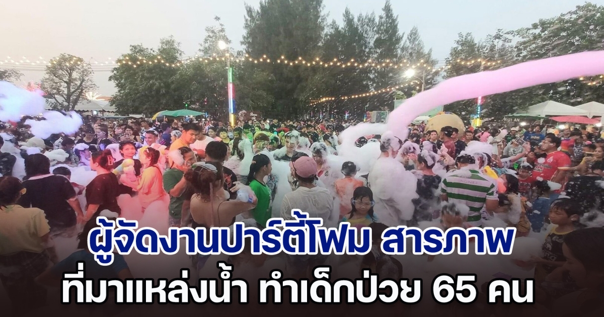 ผู้จัดงานปาร์ตี้โฟม สารภาพที่มาแหล่งน้ำ ทำเด็กป่วย 65 คน ปีหน้าไม่มีเหตุการณ์แบบนี้อีก